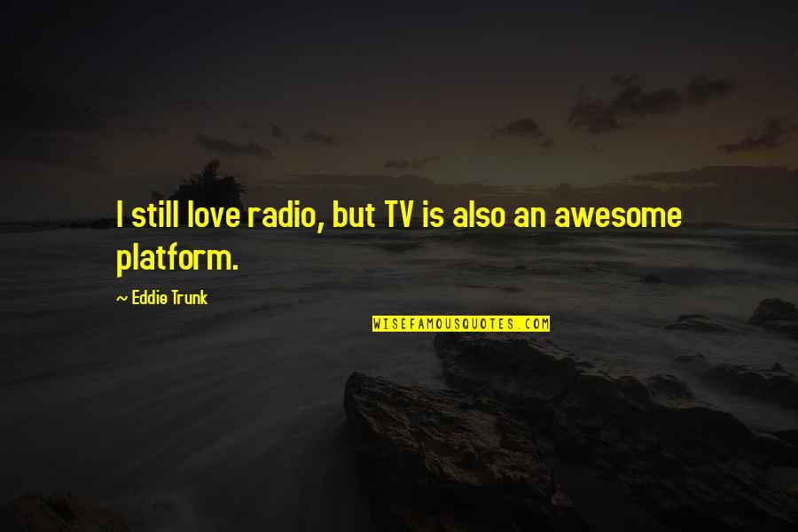 Awesome Love Quotes By Eddie Trunk: I still love radio, but TV is also