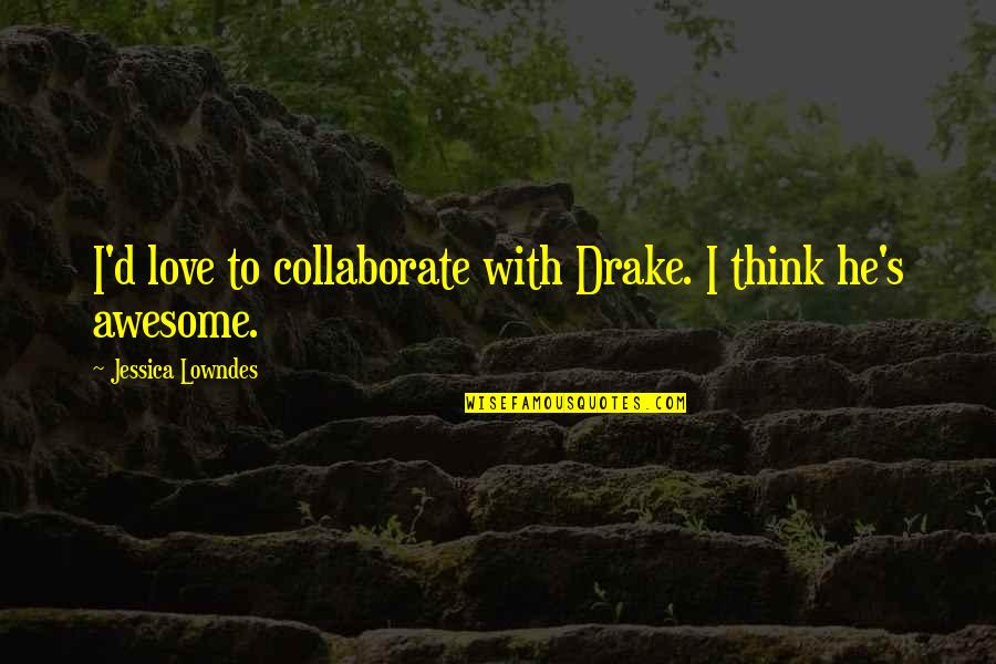Awesome Love Quotes By Jessica Lowndes: I'd love to collaborate with Drake. I think