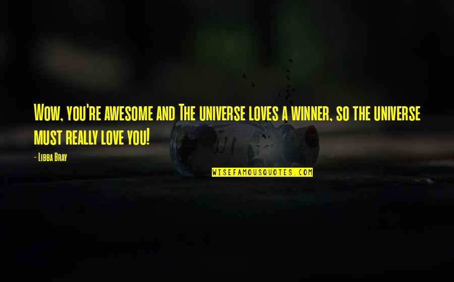 Awesome Love Quotes By Libba Bray: Wow, you're awesome and The universe loves a