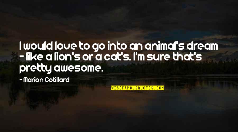 Awesome Love Quotes By Marion Cotillard: I would love to go into an animal's