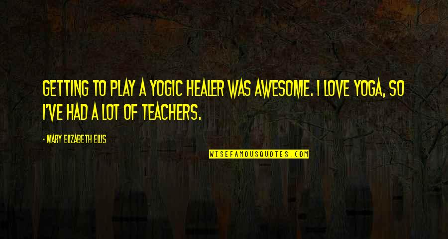 Awesome Love Quotes By Mary Elizabeth Ellis: Getting to play a yogic healer was awesome.