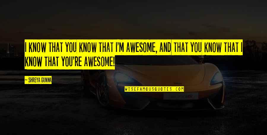 Awesome Love Quotes By Shreya Gunna: I know that you know that I'm awesome,