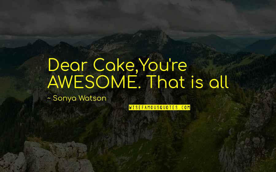 Awesome Love Quotes By Sonya Watson: Dear Cake,You're AWESOME. That is all