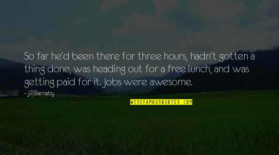 Awesome Lunch Quotes By J.P. Barnaby: So far he'd been there for three hours, Awesome Lunch Quotes By J.P. Barnaby: So far he'd been there for three hours,