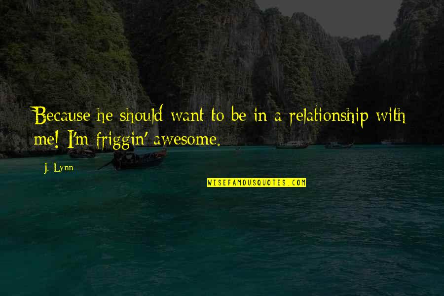 Awesome Me Quotes By J. Lynn: Because he should want to be in a