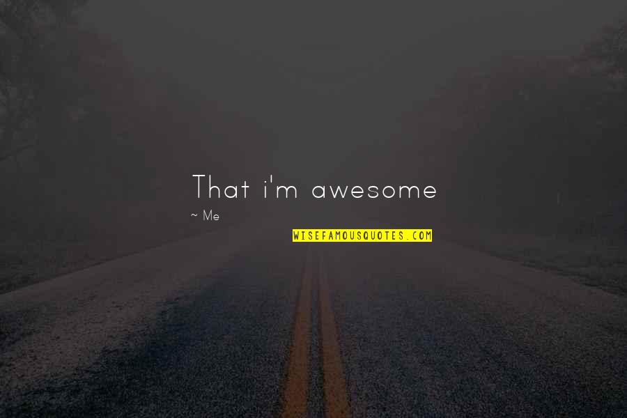 Awesome Me Quotes By Me: That i'm awesome