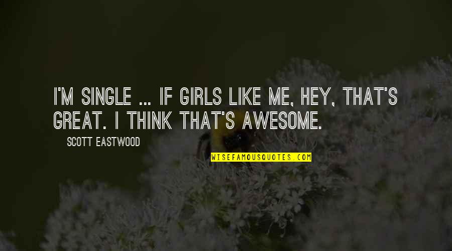 Awesome Me Quotes By Scott Eastwood: I'm single ... if girls like me, hey,