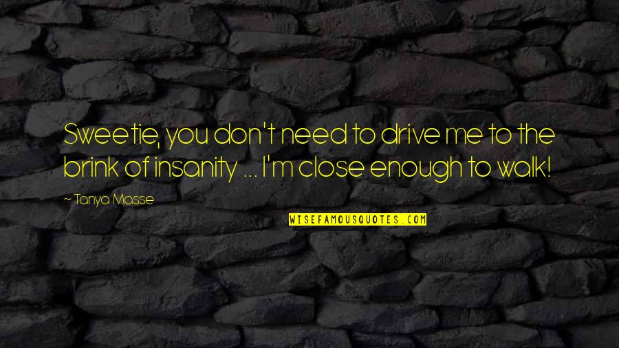 Awesome Me Quotes By Tanya Masse: Sweetie, you don't need to drive me to