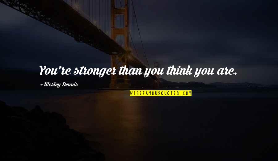 Awesome Moment Quotes By Wesley Dennis: You're stronger than you think you are. Awesome Moment Quotes By Wesley Dennis: You're stronger than you think you are.