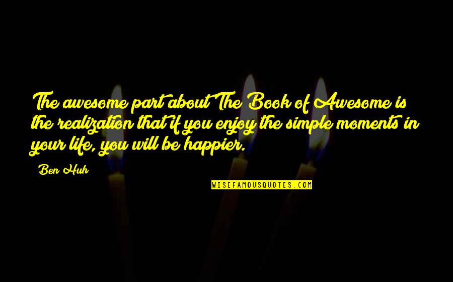 Awesome Moments Quotes By Ben Huh: The awesome part about The Book of Awesome