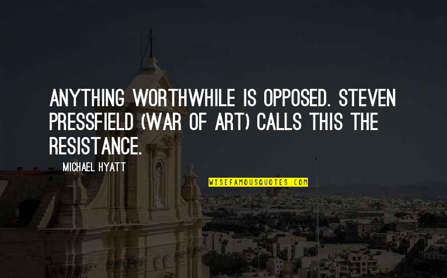 Awesome Moments Quotes By Michael Hyatt: Anything worthwhile is opposed. Steven Pressfield (War of