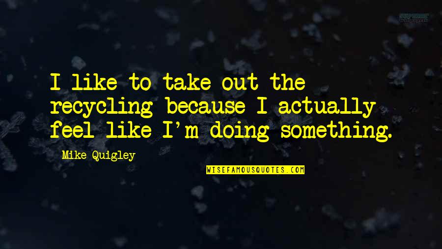 Awesome Navy Seal Quotes By Mike Quigley: I like to take out the recycling because
