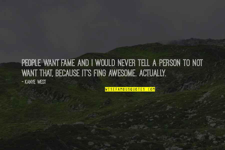 Awesome People Quotes By Kanye West: People want fame and I would never tell
