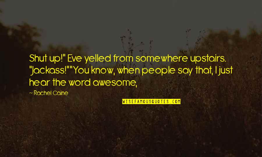 Awesome People Quotes By Rachel Caine: Shut up!" Eve yelled from somewhere upstairs. "Jackass!""You