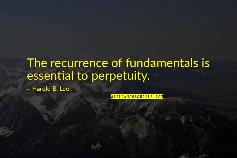 Awesome Person Quotes By Harold B. Lee: The recurrence of fundamentals is essential to perpetuity.
