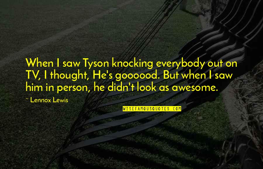 Awesome Person Quotes By Lennox Lewis: When I saw Tyson knocking everybody out on