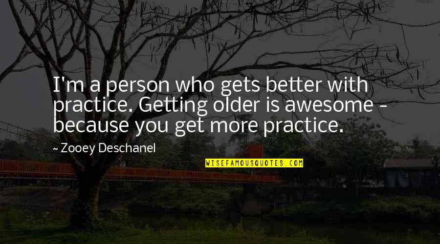 Awesome Person Quotes By Zooey Deschanel: I'm a person who gets better with practice.