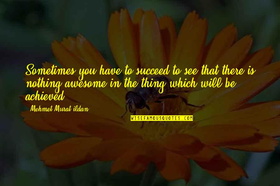 Awesome Quotes And Quotes By Mehmet Murat Ildan: Sometimes you have to succeed to see that