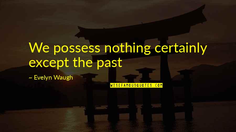 Awesome Roommates Quotes By Evelyn Waugh: We possess nothing certainly except the past