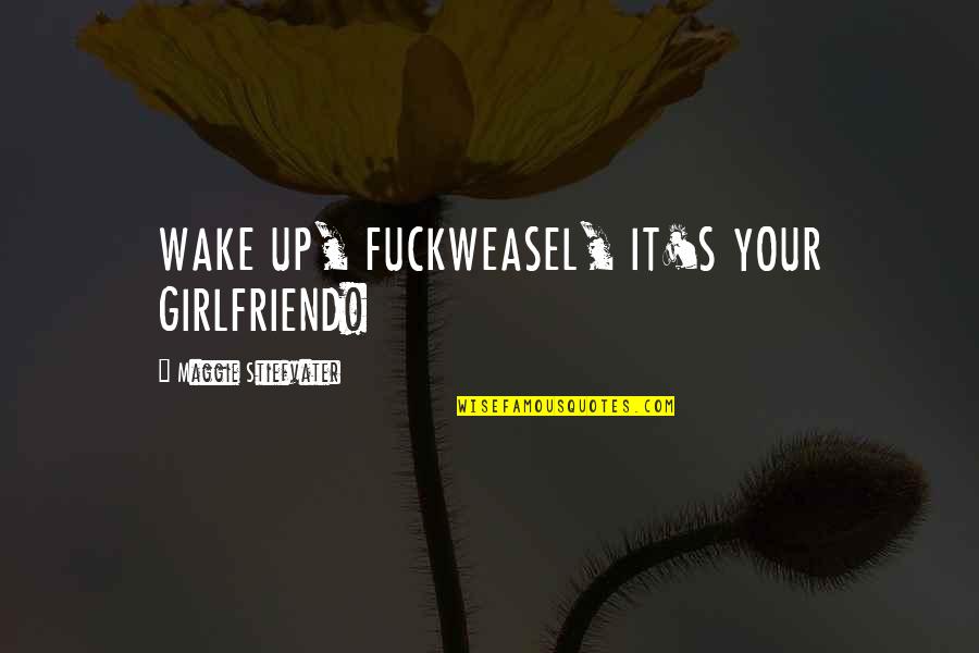 Awesome Roommates Quotes By Maggie Stiefvater: WAKE UP, FUCKWEASEL, IT'S YOUR GIRLFRIEND!