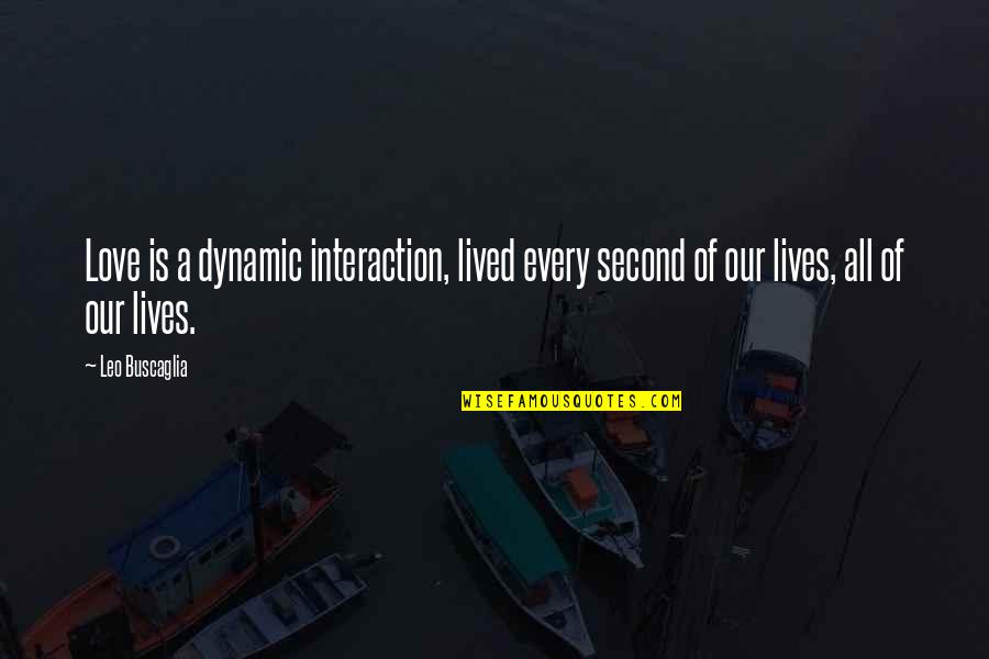 Awesome Senior Quotes By Leo Buscaglia: Love is a dynamic interaction, lived every second