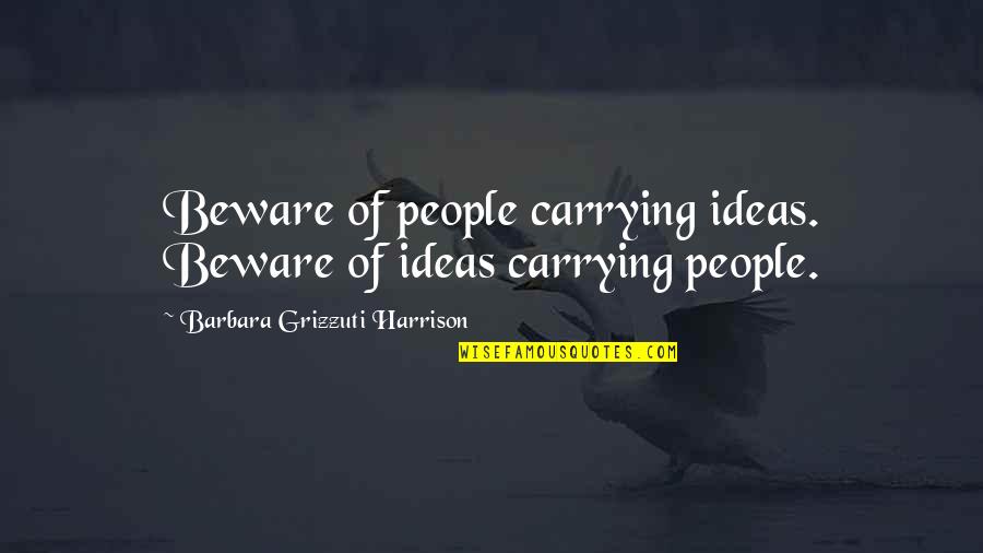 Awesome Sisters Quotes By Barbara Grizzuti Harrison: Beware of people carrying ideas. Beware of ideas Awesome Sisters Quotes By Barbara Grizzuti Harrison: Beware of people carrying ideas. Beware of ideas