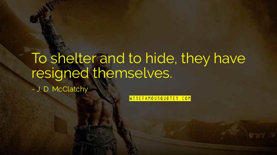 Awesome Sisters Quotes By J. D. McClatchy: To shelter and to hide, they have resigned Awesome Sisters Quotes By J. D. McClatchy: To shelter and to hide, they have resigned
