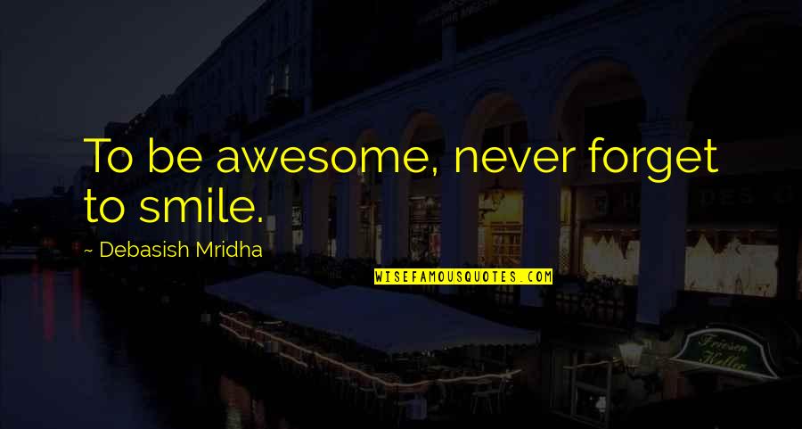 Awesome Smile Quotes By Debasish Mridha: To be awesome, never forget to smile. Awesome Smile Quotes By Debasish Mridha: To be awesome, never forget to smile.