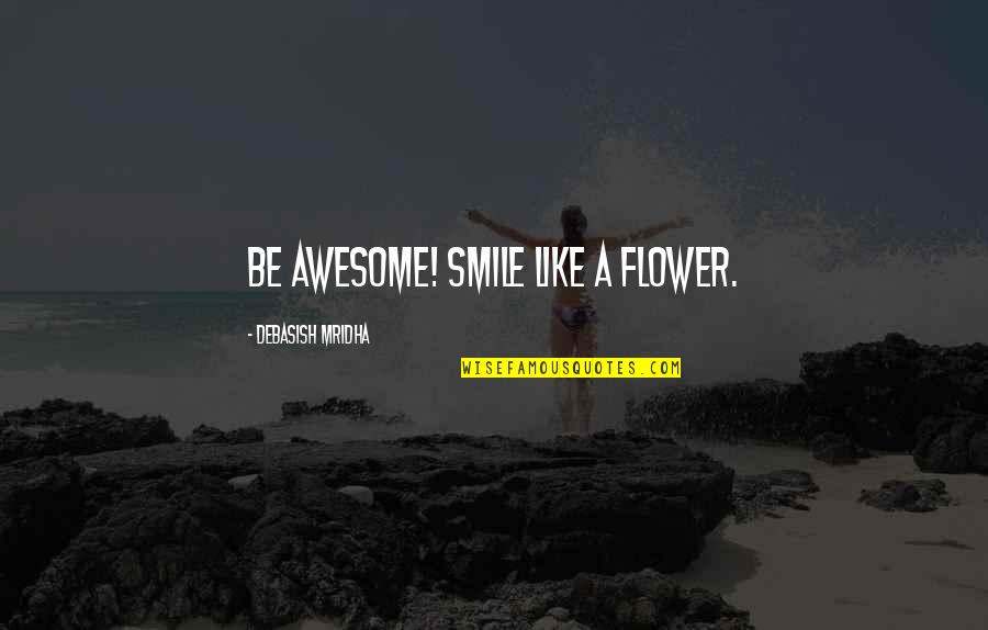 Awesome Smile Quotes By Debasish Mridha: Be awesome! Smile like a flower. Awesome Smile Quotes By Debasish Mridha: Be awesome! Smile like a flower.