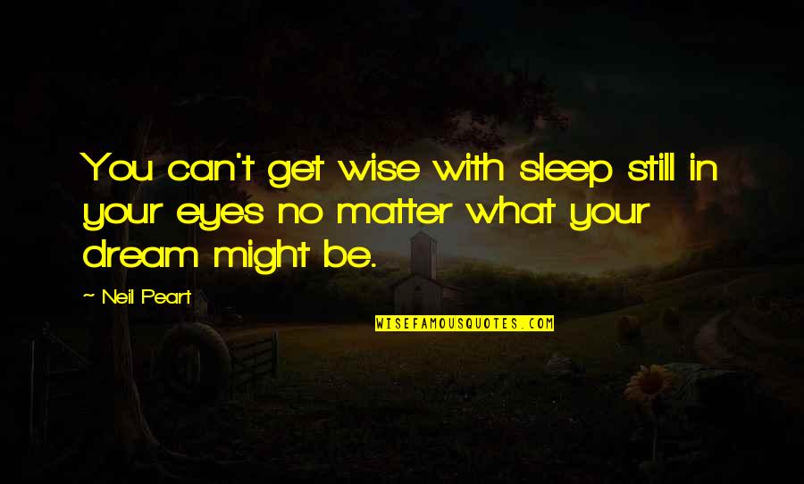 Awesome Stannis Quotes By Neil Peart: You can't get wise with sleep still in