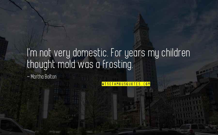 Awesome Things Quotes By Martha Bolton: I'm not very domestic. For years my children