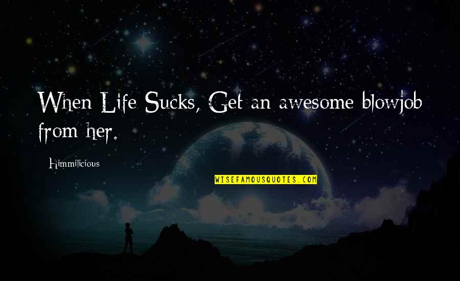 Awesome Thoughts Quotes By Himmilicious: When Life Sucks, Get an awesome blowjob from