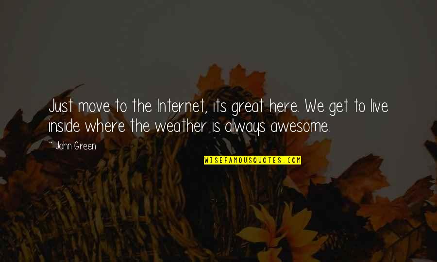 Awesome Weather Quotes By John Green: Just move to the Internet, its great here.
