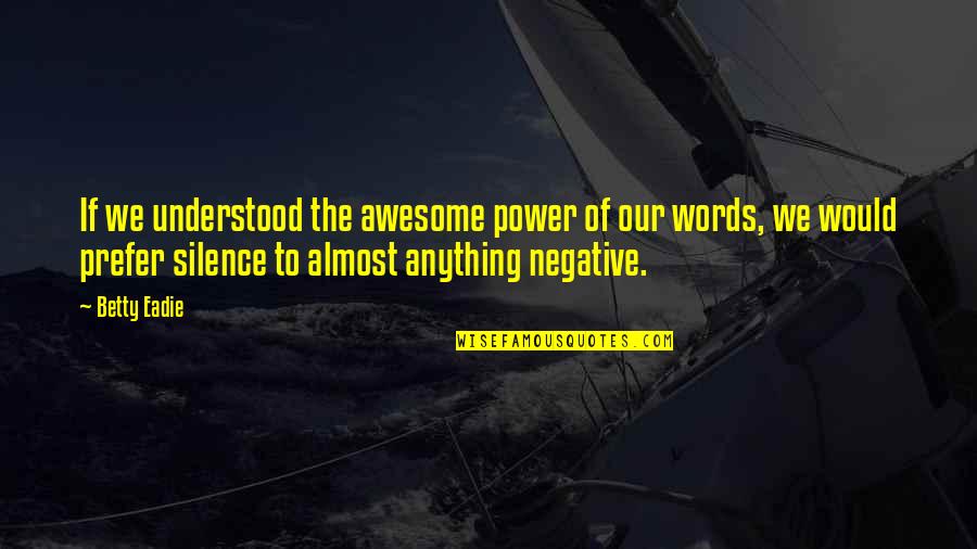 Awesome Words Quotes By Betty Eadie: If we understood the awesome power of our Awesome Words Quotes By Betty Eadie: If we understood the awesome power of our