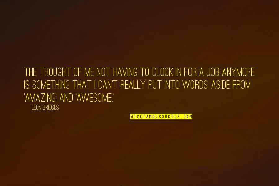 Awesome Words Quotes By Leon Bridges: The thought of me not having to clock Awesome Words Quotes By Leon Bridges: The thought of me not having to clock