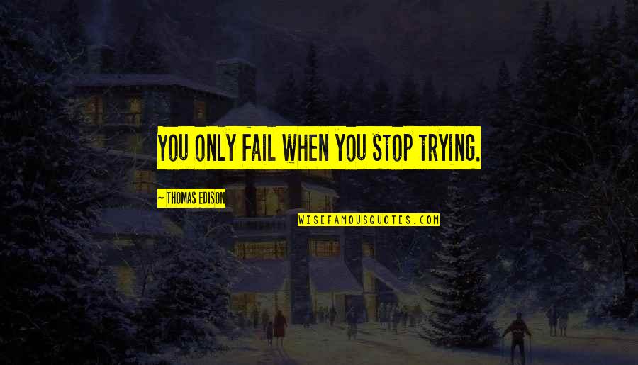Awesomely Bad Quotes By Thomas Edison: You only fail when you stop trying.