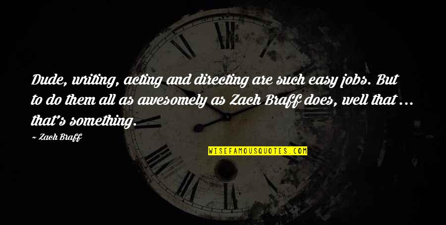 Awesomely Quotes By Zach Braff: Dude, writing, acting and directing are such easy