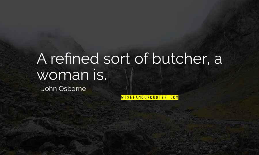 Awesomely Witty Quotes By John Osborne: A refined sort of butcher, a woman is.