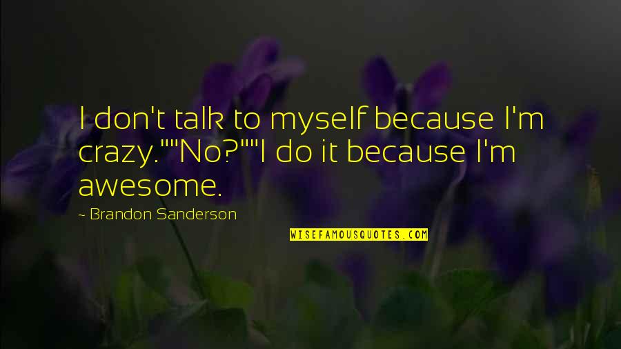 Awesomeness Quotes By Brandon Sanderson: I don't talk to myself because I'm crazy.""No?""I