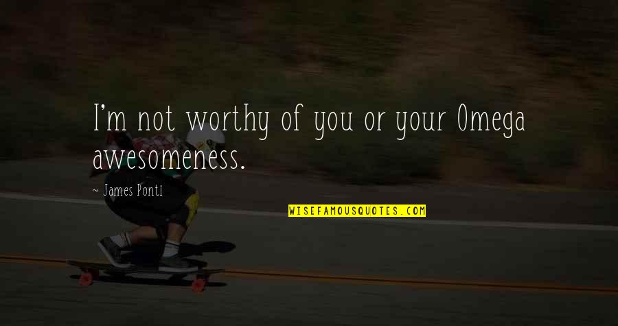 Awesomeness Quotes By James Ponti: I'm not worthy of you or your Omega