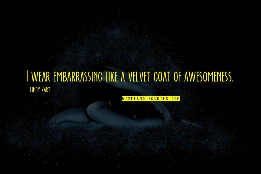 Awesomeness Quotes By Lindy Zart: I wear embarrassing like a velvet coat of