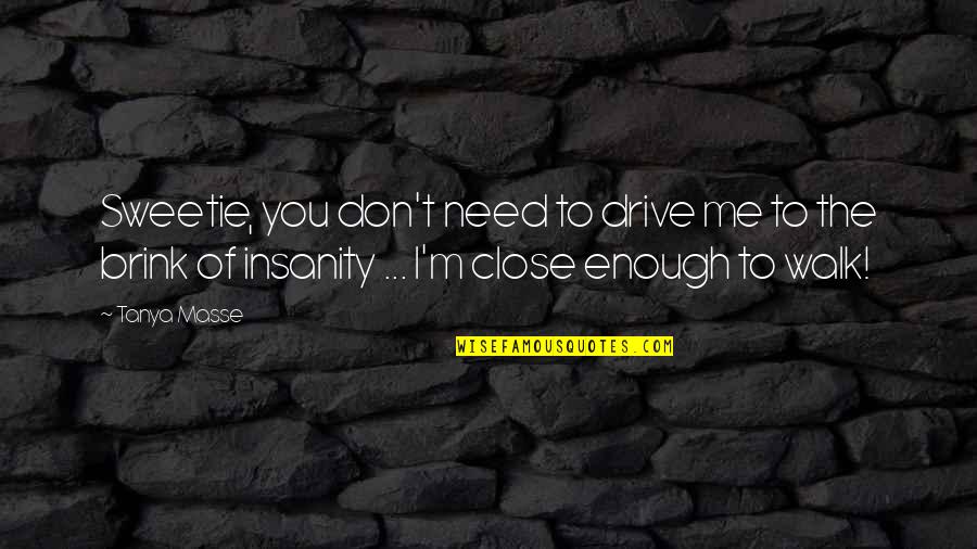 Awesomeness Quotes By Tanya Masse: Sweetie, you don't need to drive me to