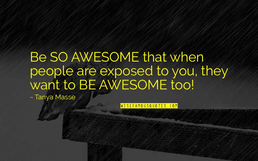 Awesomeness Quotes Quotes By Tanya Masse: Be SO AWESOME that when people are exposed