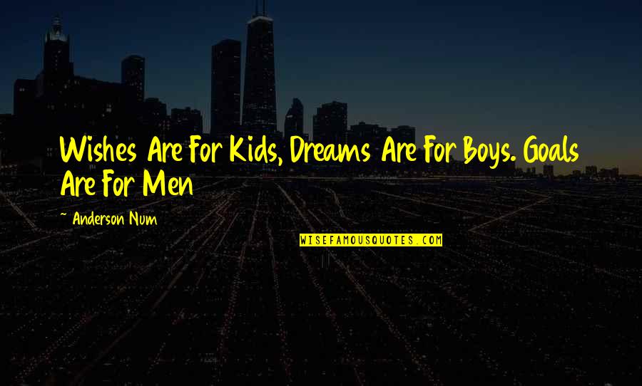 Awesomeness Tumblr Quotes By Anderson Num: Wishes Are For Kids, Dreams Are For Boys.