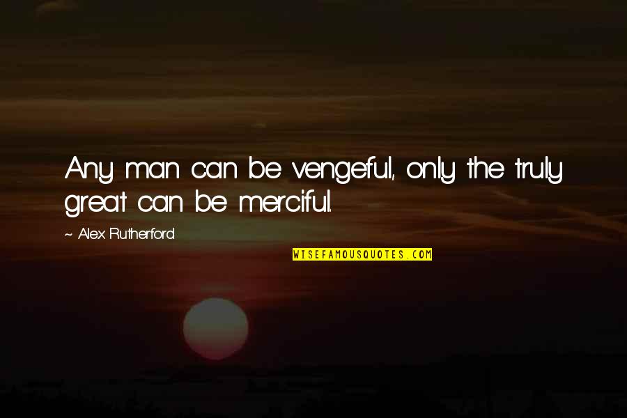 Awesomestones Quotes By Alex Rutherford: Any man can be vengeful, only the truly