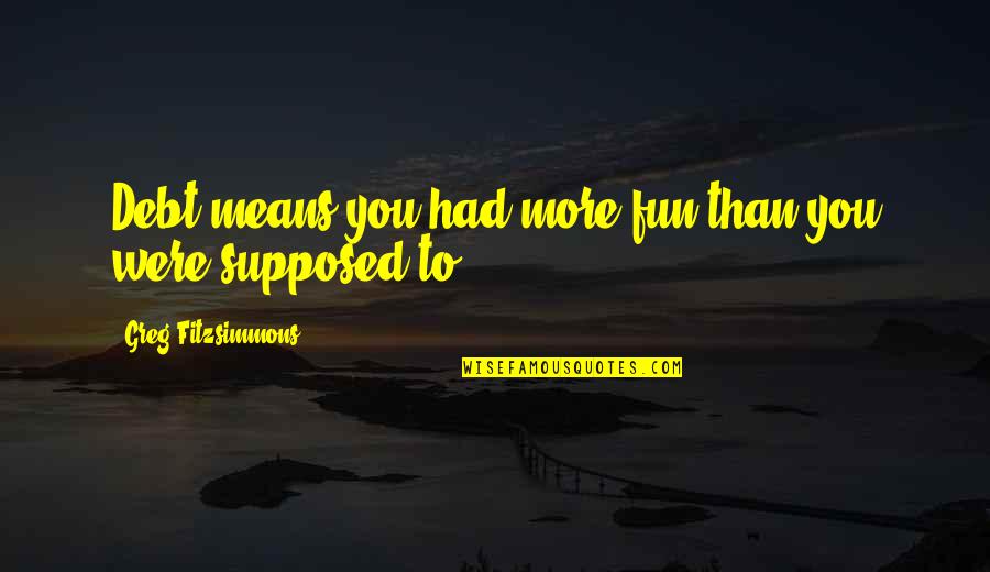 Awful Day Funny Quotes By Greg Fitzsimmons: Debt means you had more fun than you
