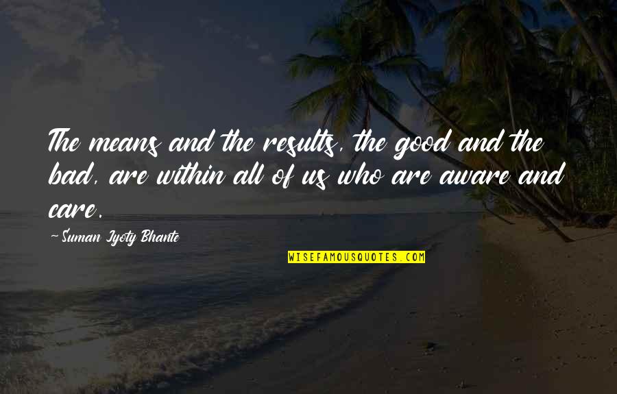 Awful Family Quotes By Suman Jyoty Bhante: The means and the results, the good and