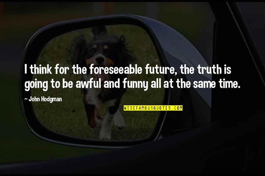 Awful Funny Quotes By John Hodgman: I think for the foreseeable future, the truth Awful Funny Quotes By John Hodgman: I think for the foreseeable future, the truth