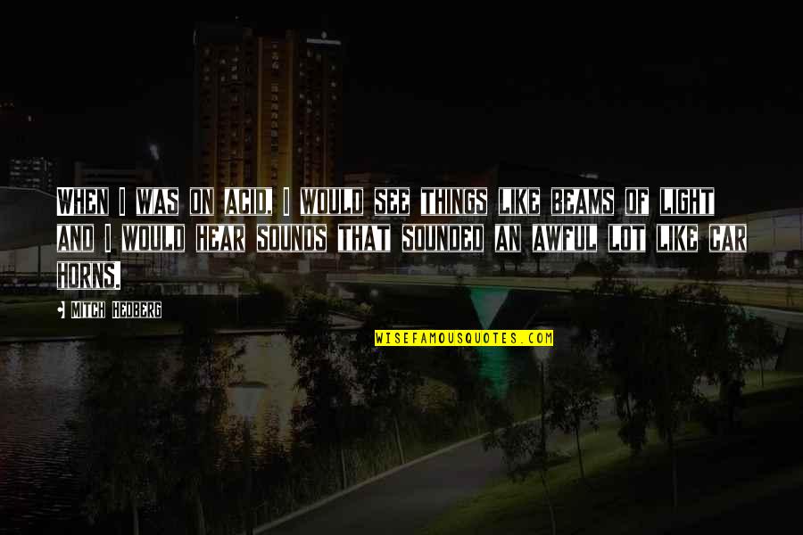 Awful Funny Quotes By Mitch Hedberg: When I was on acid, I would see Awful Funny Quotes By Mitch Hedberg: When I was on acid, I would see