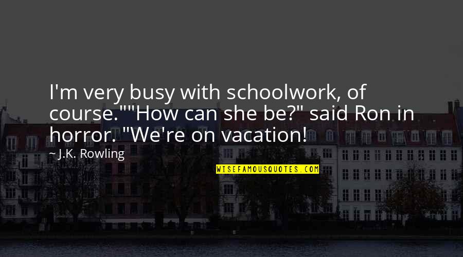 Awful Parents Quotes By J.K. Rowling: I'm very busy with schoolwork, of course.""How can